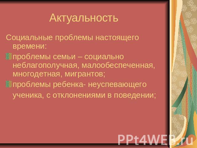 Актуальность Социальные проблемы настоящего времени:проблемы семьи – социально неблагополучная, малообеспеченная, многодетная, мигрантов;проблемы ребенка- неуспевающего ученика, с отклонениями в поведении;