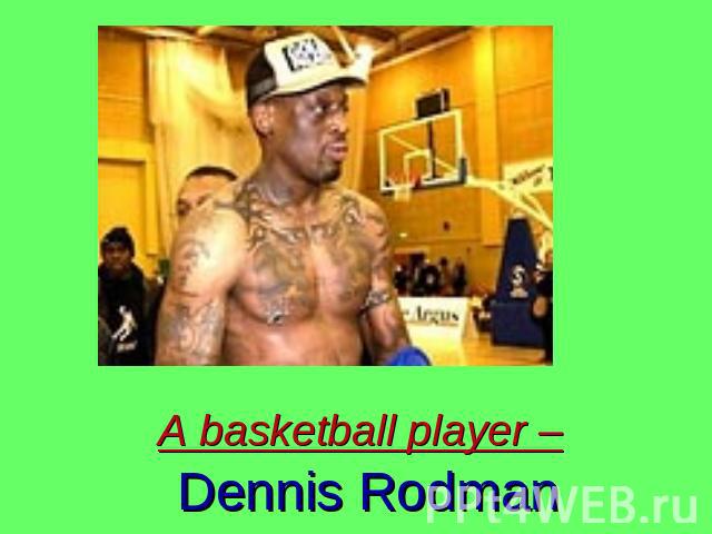 A basketball player – Dennis Rodman