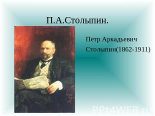 П.А.Столыпин. Петр Аркадьевич Столыпин(1862-1911)