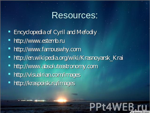 Resources: Encyclopedia of Cyril and Mefodiyhttp://www.estemb.ruhttp://www.famouswhy.comhttp://en.wikipedia.org/wiki/Krasnoyarsk_Kraihttp://www.absoluteastronomy.comhttp://visualrian.com/imageshttp://kraspoisk.ru/images