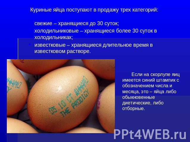 Куриные яйца поступают в продажу трех категорий: свежие – хранящиеся до 30 суток;холодильниковые – хранящиеся более 30 суток в холодильниках;известковые – хранящиеся длительное время в известковом растворе.Если на скорлупе яиц имеется синий штампик …