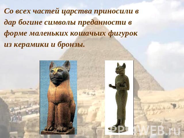 Со всех частей царства приносили в дар богине символы преданности в форме маленьких кошачьих фигурок из керамики и бронзы.