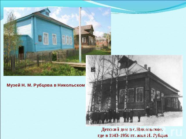 Музей Н. М. Рубцова в Никольском Детский дом в с.Никольское, где в 1943-1950 гг. жил Н. Рубцов