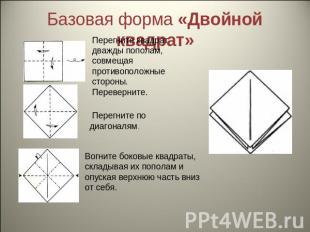 Базовая форма «Двойной квадрат» Перегните квадрат дважды пополам, совмещая проти