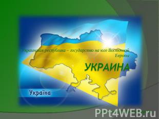 Украинская республика – государство на юге Восточной ЕвропыУкраина