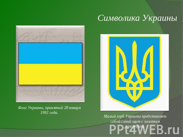 Символика Украины Флаг Украины, принятый 28 января 1992 года.Малый герб Украины представляет собой синий щит с золотым трезубцем.