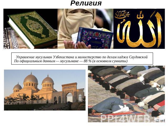 Религия Управление мусульман Узбекистана и министерство по делам хаджа Саудовской По официальным данным — мусульмане — 88 % (в основном сунниты)