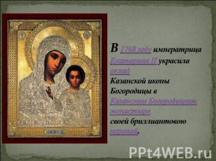 В 1768 году императрица Екатерина II украсила оклад Казанской иконы Богородицы в