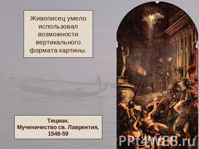 Живописец умелоиспользовалвозможностивертикальногоформата картины.Тициан.Мученичество св. Лаврентия,1548-59