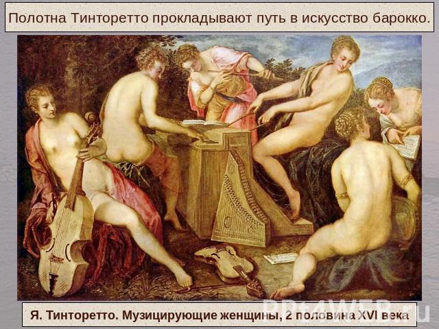 Полотна Тинторетто прокладывают путь в искусство барокко.Я. Тинторетто. Музицирующие женщины, 2 половина XVI века