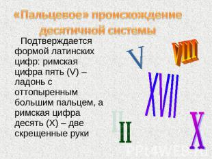 «Пальцевое» происхождение десятичной системы Подтверждается формой латинских циф