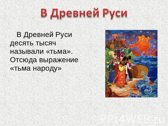 В Древней РусиВ Древней Руси десять тысяч называли «тьма». Отсюда выражение «тьма народу»