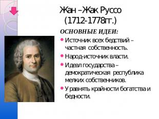 Жан –Жак Руссо(1712-1778гг.) ОСНОВНЫЕ ИДЕИ:Источник всех бедствий –частная собст