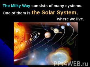 The Milky Way consists of many systems.One of them is the Solar System, where we