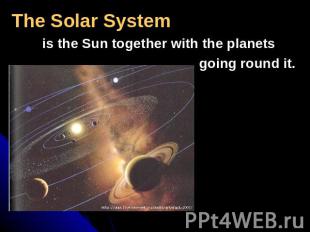 The Solar System is the Sun together with the planets going round it.