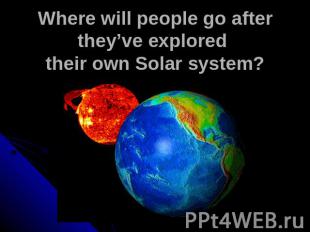 Where will people go after they’ve explored their own Solar system?