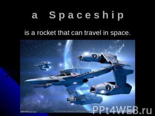 a S p a c e s h i p is a rocket that can travel in space.