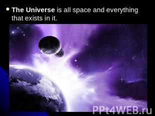 The Universe is all space and everything that exists in it.