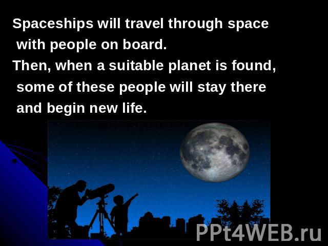 Spaceships will travel through space with people on board.Then, when a suitable planet is found, some of these people will stay there and begin new life.