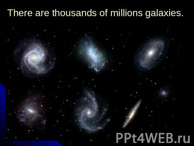 There are thousands of millions galaxies.