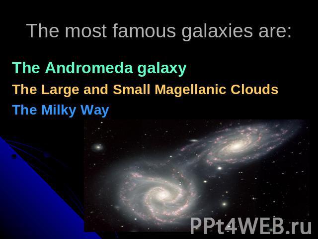 The most famous galaxies are: The Andromeda galaxyThe Large and Small Magellanic CloudsThe Milky Way