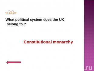 «20» What political system does the UK belong to ?Constitutional monarchy