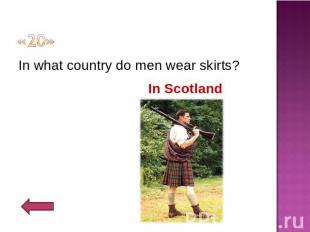«20» In what country do men wear skirts?In Scotland