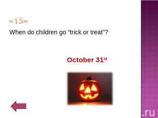 «15» When do children go “trick or treat”?October 31st
