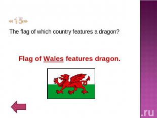 «15» The flag of which country features a dragon?Flag of Wales features dragon.
