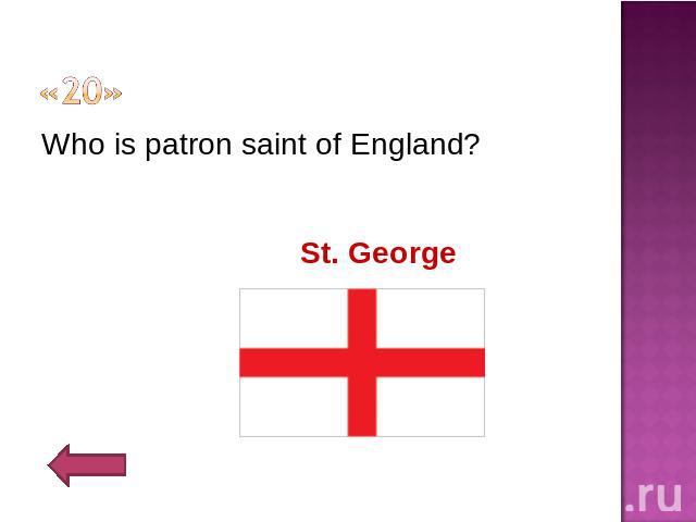 «20» Who is patron saint of England? St. George