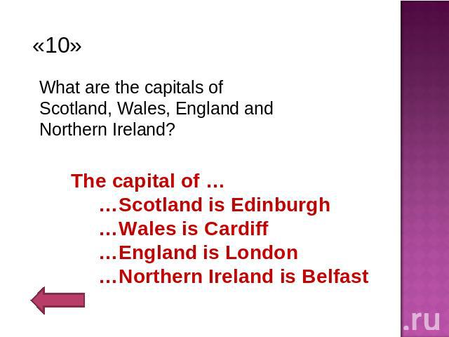 «10»What are the capitals of Scotland, Wales, England and Northern Ireland? The capital of … …Scotland is Edinburgh …Wales is Cardiff …England is London …Northern Ireland is Belfast