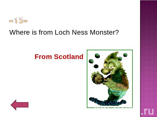 «15» Where is from Loch Ness Monster?From Scotland