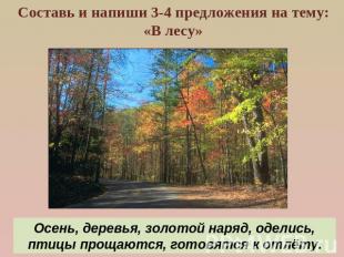 Составь и напиши 3-4 предложения на тему: «В лесу»Осень, деревья, золотой наряд,