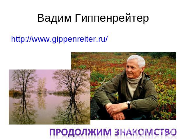 Вадим Гиппенрейтер http://www.gippenreiter.ru/Продолжим знакомство