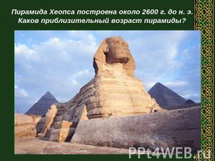 Пирамида Хеопса построена около 2600 г. до н. э.Каков приблизительный возраст пи