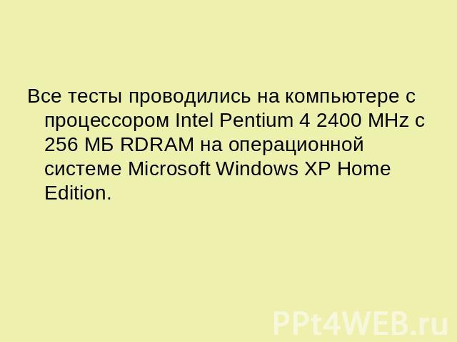 Все тесты проводились на компьютере с процессором Intel Pentium 4 2400 MHz с 256 МБ RDRAM на операционной системе Microsoft Windows XP Home Edition.