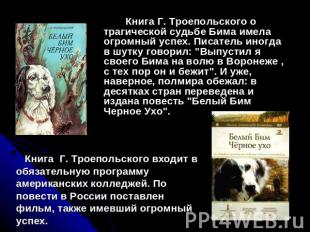 Книга Г. Троепольского о трагической судьбе Бима имела огромный успех. Писатель