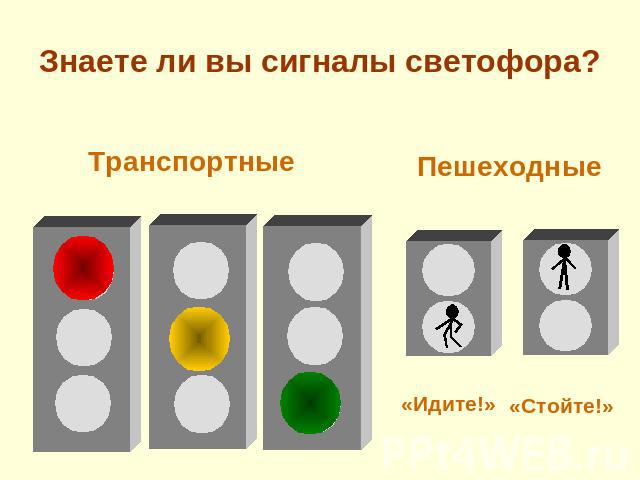 Знаете ли вы сигналы светофора? ТранспортныеПешеходные«Идите!»«Стойте!»