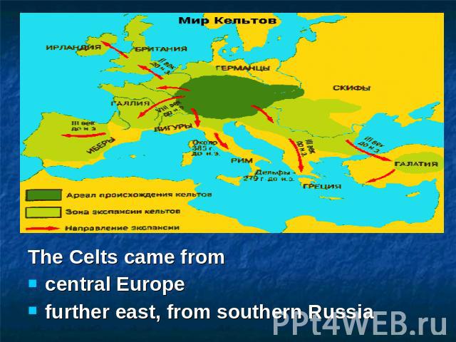 The Celts came fromcentral Europefurther east, from southern Russia