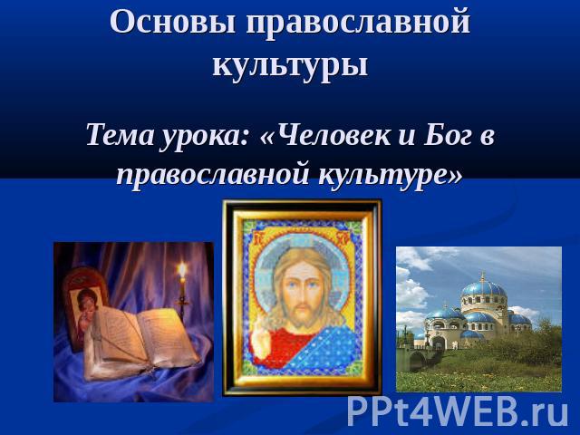 Основы православной культурыТема урока: «Человек и Бог в православной культуре»
