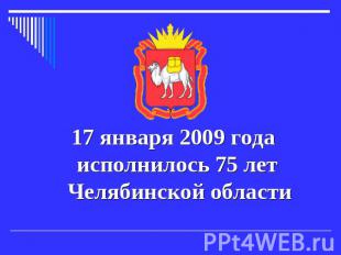 17 января 2009 года исполнилось 75 лет Челябинской области