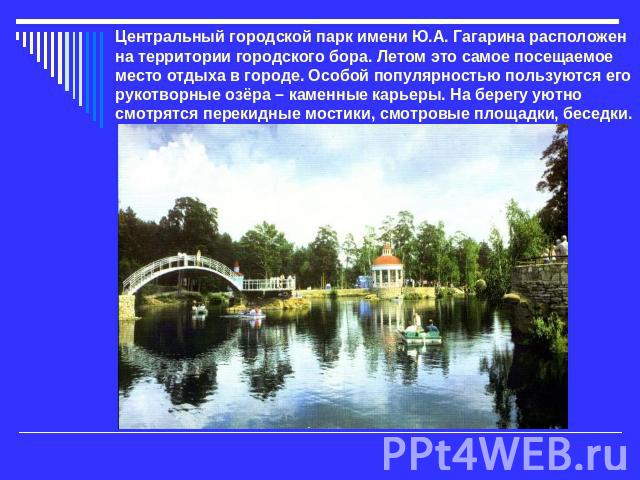 Центральный городской парк имени Ю.А. Гагарина расположен на территории городского бора. Летом это самое посещаемое место отдыха в городе. Особой популярностью пользуются его рукотворные озёра – каменные карьеры. На берегу уютно смотрятся перекидные…