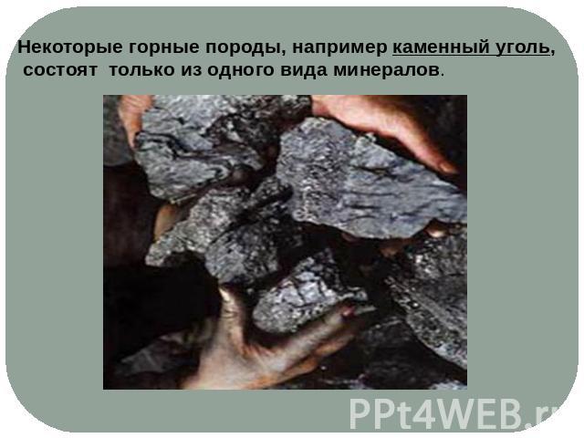 Некоторые горные породы, например каменный уголь, состоят только из одного вида минералов.