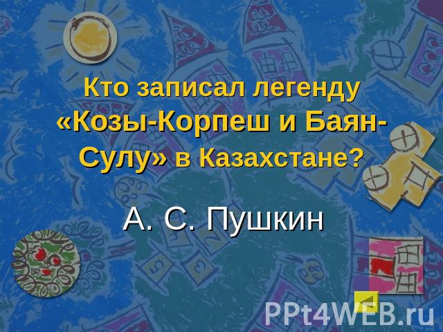 Кто записал легенду «Козы-Корпеш и Баян-Сулу» в Казахстане?А. С. Пушкин