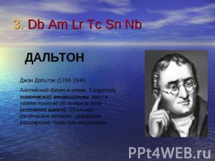3. Db Am Lr Tc Sn Nb ДАЛЬТОНДжон Дальтон (1766-1844)Английский физик и химик. Со