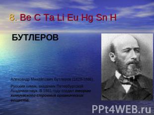 8. Be C Ta Li Eu Hg Sn H БУТЛЕРОВАлександр Михайлович Бутлеров (1828-1886).Русск
