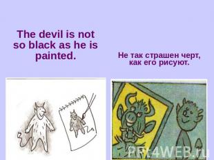 The devil is not so black as he is painted.