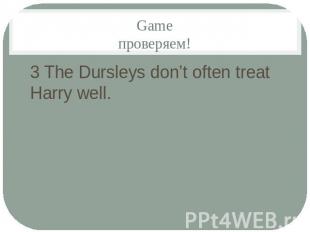 Gameпроверяем!3 The Dursleys don’t often treat Harry well.