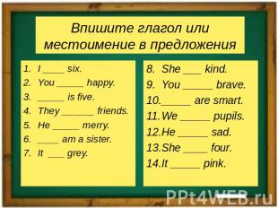 Впишите глагол или местоимение в предложенияI ____ six.You _____ happy._____ is