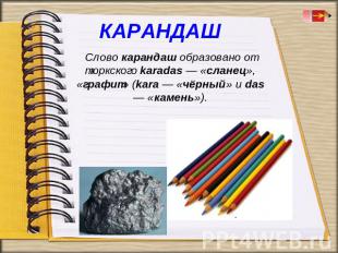 Слово карандаш образовано от тюркского karadas — «сланец», «графит» (kara — «чёр